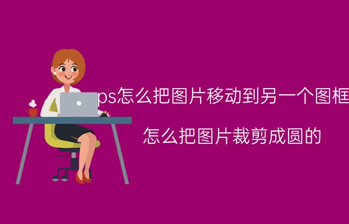 ps怎么把图片移动到另一个图框中 怎么把图片裁剪成圆的？